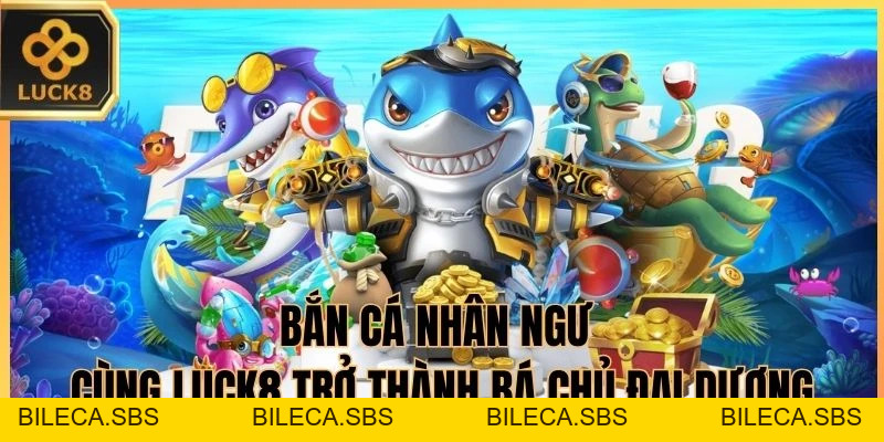 Bắn Cá Nhân Ngư - Cùng LUCK8 Trở thành bá chủ đại dương - BILECA.SBS