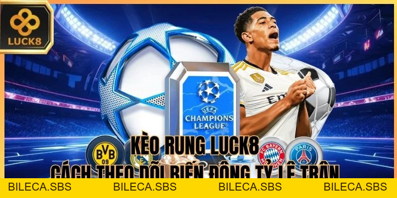 Kèo Rung LUCK8 - cách theo dõi biến động tỷ lệ trận - BILECA.SBS