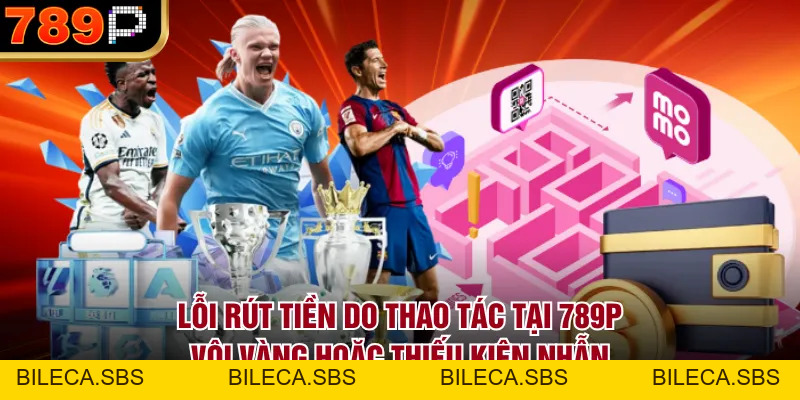 Những Lỗi Rút Tiền 789P Thường Gặp & Cách Khắc Phục - BILECA.SBS Những Lỗi Rút Tiền 789P Thường Gặp & Cách Khắc Phục - BILECA.SBS