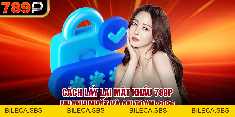 Cách Lấy Lại Mật Khẩu 789P Nhanh Nhất Và An Toàn 2026 - BILECA.SBS Cách Lấy Lại Mật Khẩu 789P Nhanh Nhất Và An Toàn 2026 - BILECA.SBS