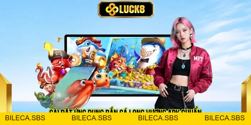 Hướng Dẫn Tải App Bắn Cá Long Vương Apk LUCK8 Nhận Ngay 50k - BILECA.SBS