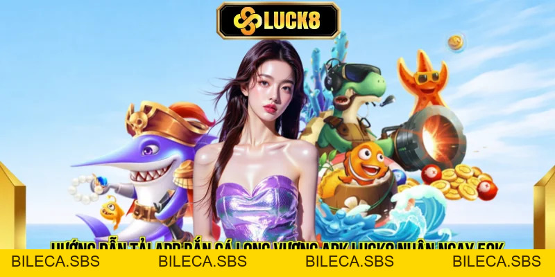 Hướng Dẫn Tải App Bắn Cá Long Vương Apk LUCK8 Nhận Ngay 50k - BILECA.SBS