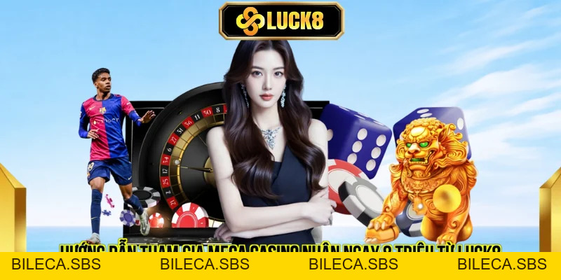 Hướng Dẫn Tham Gia Mega Casino Nhận Ngay 8 Triệu Từ LUCK8  - BILECA.SBS